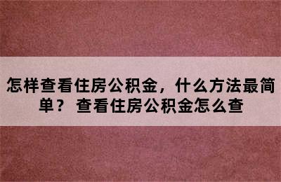 怎样查看住房公积金，什么方法最简单？ 查看住房公积金怎么查